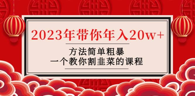 韭菜-联盟· 2023年带你年入20w 方法简单粗暴，一个教你割韭菜的课程白米粥资源网-汇集全网副业资源白米粥资源网