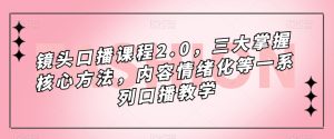 镜头-口播课程2.0,三大掌握核心方法,内容情绪化等一系列口播教学白米粥资源网-汇集全网副业资源白米粥资源网