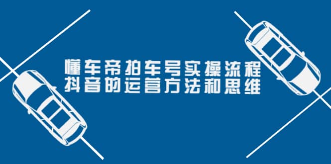 懂车帝拍车号实操流程：抖音的运营方法和思维（价值699元）白米粥资源网-汇集全网副业资源白米粥资源网