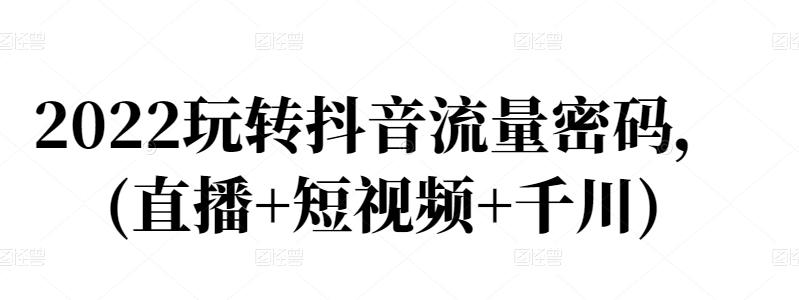 2022玩转抖音流量密码，(直播 短视频 千川)白米粥资源网-汇集全网副业资源白米粥资源网