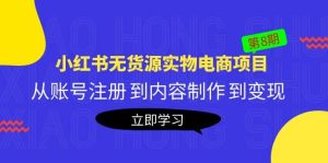 《小红书无货源实物电商项目》第8期：从账号注册 到内容制作 到变现白米粥资源网-汇集全网副业资源白米粥资源网