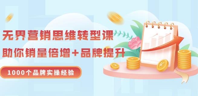 无界营销思维转型课：1000个品牌实操经验，助你销量倍增（20节视频）白米粥资源网-汇集全网副业资源白米粥资源网