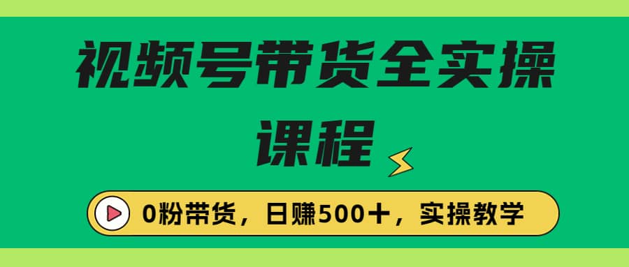 收费1980的视频号带货保姆级全实操教程，0粉带货白米粥资源网-汇集全网副业资源白米粥资源网