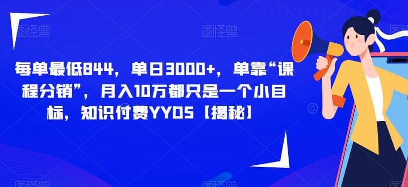 每单最低844，单日3000 ，单靠“课程分销”，月入10万都只是一个小目标，知识付费YYDS【揭秘】白米粥资源网-汇集全网副业资源白米粥资源网