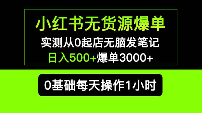 小红书无货源爆单 实测从0起店无脑发笔记爆单3000 长期项目可多店白米粥资源网-汇集全网副业资源白米粥资源网