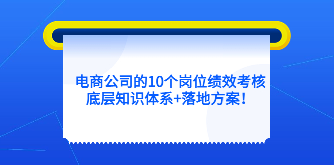 电商公司的10个岗位绩效考核的底层知识体系 落地方案白米粥资源网-汇集全网副业资源白米粥资源网