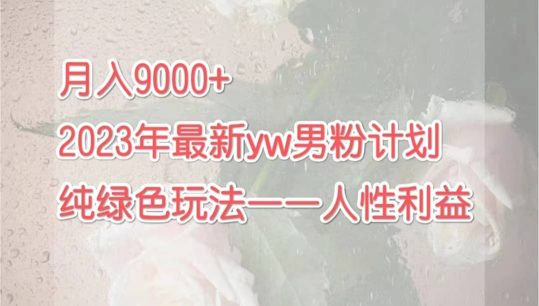 月入9000 2023年9月最新yw男粉计划绿色玩法——人性之利益白米粥资源网-汇集全网副业资源白米粥资源网