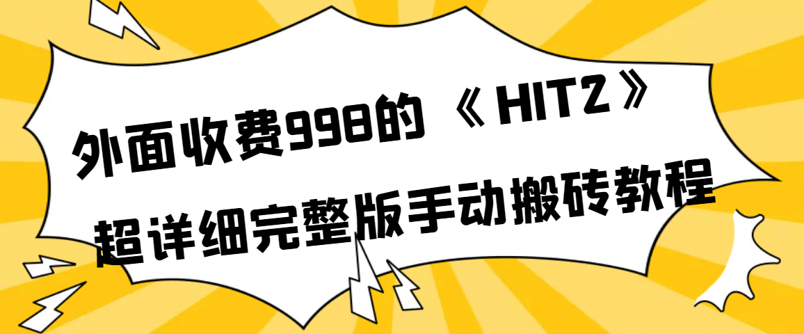 外面收费998《HIT2》超详细完整版手动搬砖教程白米粥资源网-汇集全网副业资源白米粥资源网