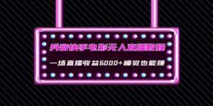 抖音快手电影无人直播教程:一场直播收益6000 睡觉也能赚(教程 软件 素材)白米粥资源网-汇集全网副业资源白米粥资源网