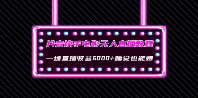 抖音快手电影无人直播教程：一场直播收益6000 睡觉也能赚(教程 软件 素材)白米粥资源网-汇集全网副业资源白米粥资源网