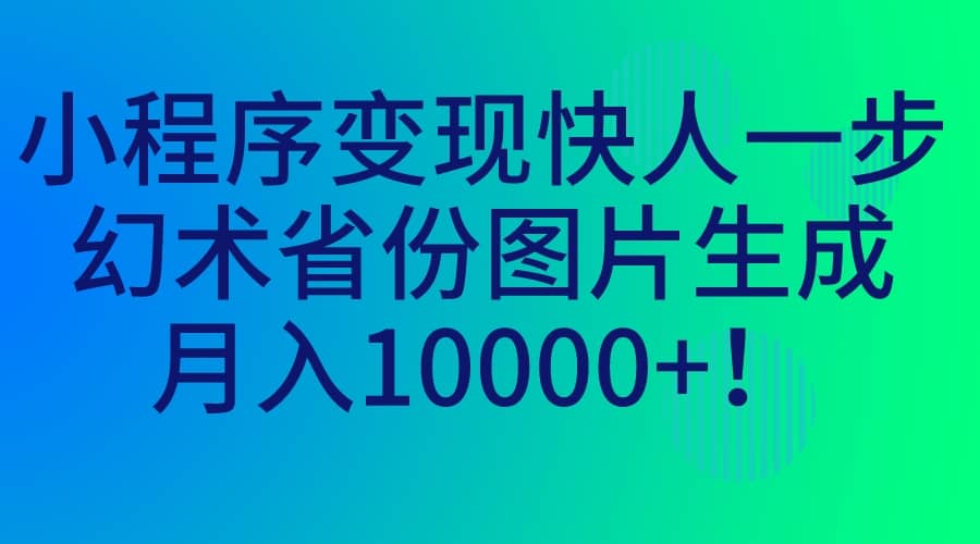 小程序变现快人一步，幻术省份图片生成，月入10000白米粥资源网-汇集全网副业资源白米粥资源网