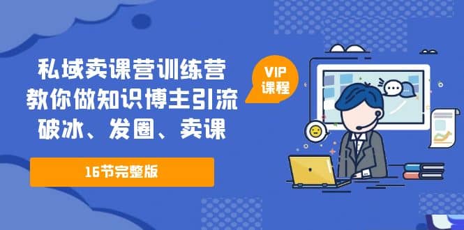 私域卖课营训练营：教你做知识博主引流、破冰、发圈、卖课（16节课完整版）白米粥资源网-汇集全网副业资源白米粥资源网