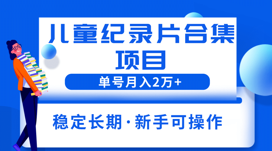 2023儿童纪录片合集项目，单个账号轻松月入2w白米粥资源网-汇集全网副业资源白米粥资源网