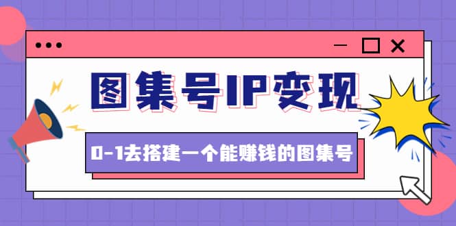 图集号IP变现，0-1去搭建一个能ZQ的图集号（文档 资料 视频）无水印白米粥资源网-汇集全网副业资源白米粥资源网