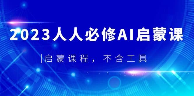 2023人人必修·AI启蒙课，启蒙课程，不含工具白米粥资源网-汇集全网副业资源白米粥资源网