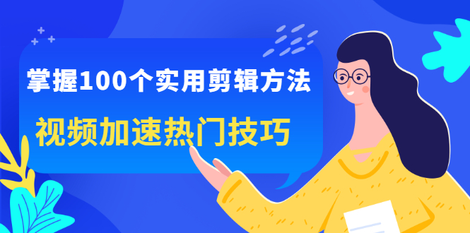 掌握100个实用剪辑方法，让你的视频加速热门，价值999元白米粥资源网-汇集全网副业资源白米粥资源网