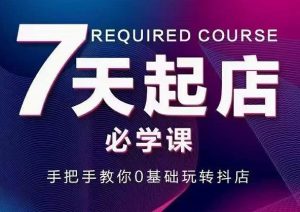 抖音小店7天起店必学课,手把手教你0基础玩转抖店白米粥资源网-汇集全网副业资源白米粥资源网