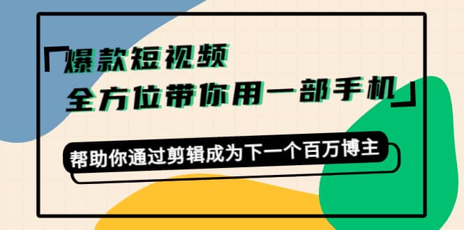 爆款短视频，全方位带你用一部手机，帮助你通过剪辑成为下一个百万博主白米粥资源网-汇集全网副业资源白米粥资源网