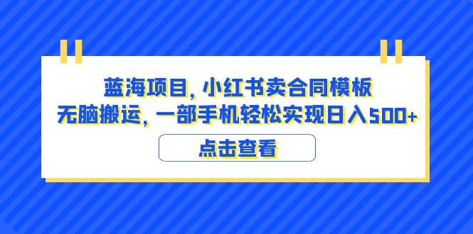 蓝海项目 小红书卖合同模板 无脑搬运 一部手机日入500 （教程 4000份模板）白米粥资源网-汇集全网副业资源白米粥资源网