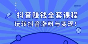 抖音赚钱全套课程,玩转抖音涨粉与变现白米粥资源网-汇集全网副业资源白米粥资源网