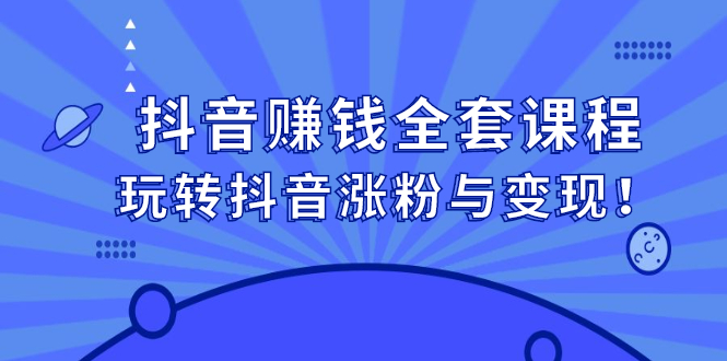 抖音赚钱全套课程，玩转抖音涨粉与变现白米粥资源网-汇集全网副业资源白米粥资源网