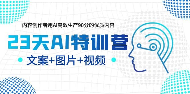 23天AI特训营，内容创作者用AI高效生产90分的优质内容，文案 图片 视频白米粥资源网-汇集全网副业资源白米粥资源网