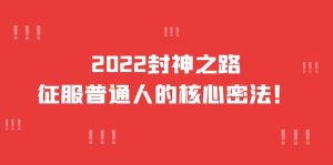 2022封神之路-征服普通人的核心密法，全面打通认知-价值6977元白米粥资源网-汇集全网副业资源白米粥资源网