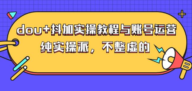 (大兵哥数据流运营)dou 抖加实操教程与账号运营：纯实操派，不整虚的白米粥资源网-汇集全网副业资源白米粥资源网