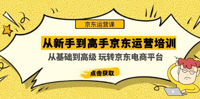 从新手到高手京东运营培训：从基础到高级 玩转京东电商平台(无水印)白米粥资源网-汇集全网副业资源白米粥资源网