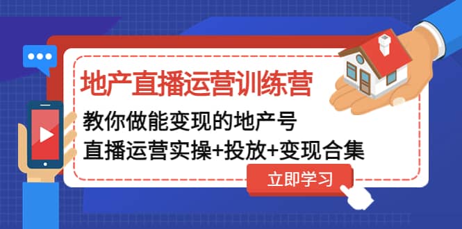 地产直播运营训练营：教你做能变现的地产号（直播运营实操 投放 变现合集）白米粥资源网-汇集全网副业资源白米粥资源网