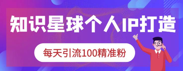 知识星球个人IP打造系列课程，每天引流100精准粉白米粥资源网-汇集全网副业资源白米粥资源网