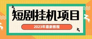 2023年最新短剧挂机项目：最新风口暴利变现项目白米粥资源网-汇集全网副业资源白米粥资源网