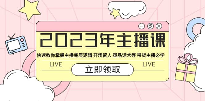 2023年主播课 快速教你掌握主播底层逻辑 开场留人 塑品话术等 带货主播必学白米粥资源网-汇集全网副业资源白米粥资源网