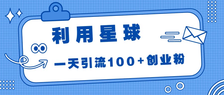 利用星球，一天引流100 创业粉白米粥资源网-汇集全网副业资源白米粥资源网