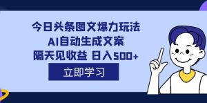外面收费1980的今日头条图文爆力玩法,AI自动生成文案,隔天见收益 日入500白米粥资源网-汇集全网副业资源白米粥资源网