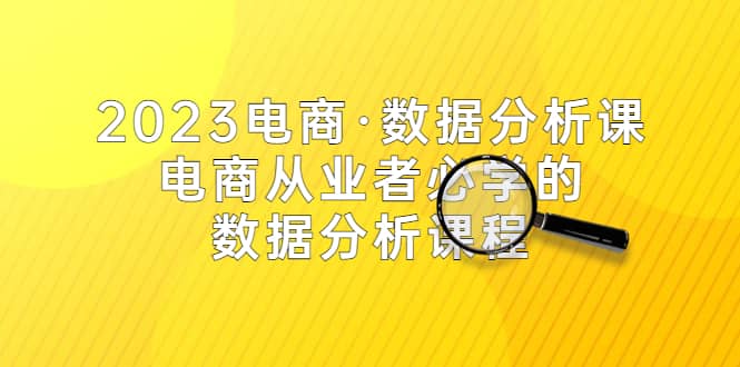 2023电商·数据分析课，电商·从业者必学的数据分析课程（42节课）白米粥资源网-汇集全网副业资源白米粥资源网