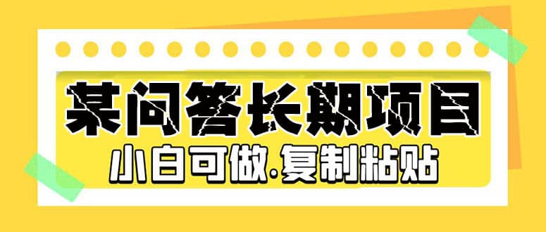 某问答长期项目，简单复制粘贴，小白可做白米粥资源网-汇集全网副业资源白米粥资源网