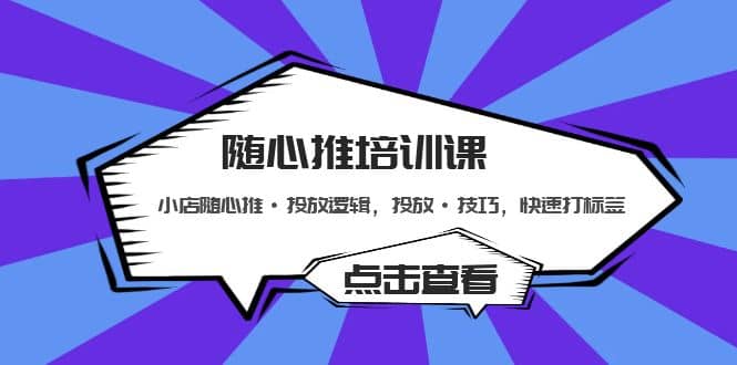 随心推培训课：小店随心推·投放逻辑，投放·技巧，快速打标签白米粥资源网-汇集全网副业资源白米粥资源网