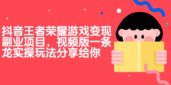 抖音王者荣耀游戏变现副业项目，视频版一条龙实操玩法分享给你白米粥资源网-汇集全网副业资源白米粥资源网