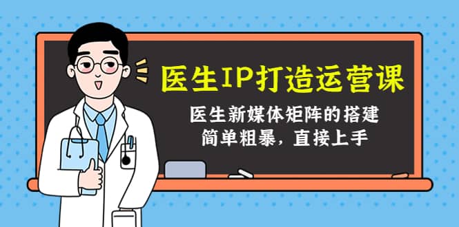 医生IP打造运营课，医生新媒体矩阵的搭建，简单粗暴，直接上手白米粥资源网-汇集全网副业资源白米粥资源网