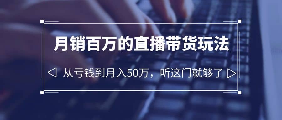 老板必学：月销-百万的直播带货玩法，从亏钱到月入50万，听这门就够了白米粥资源网-汇集全网副业资源白米粥资源网