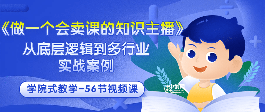 《做一个会卖课的知识主播》从底层逻辑到多行业实战案例 学院式教学-56节课白米粥资源网-汇集全网副业资源白米粥资源网