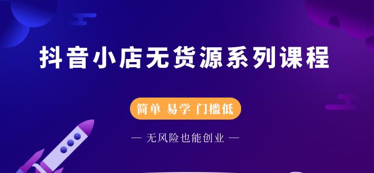 抖音小店无货源系列课程，简单，易学，门槛低白米粥资源网-汇集全网副业资源白米粥资源网