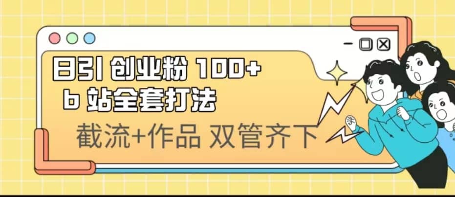 日引创业粉 100  b 站全套打法【实操视频】白米粥资源网-汇集全网副业资源白米粥资源网