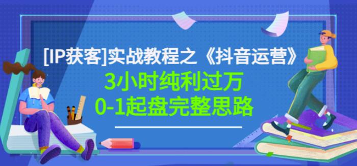 星盒[IP获客]实战教程之《抖音运营》3小时纯利过万0-1起盘完整思路价值498白米粥资源网-汇集全网副业资源白米粥资源网