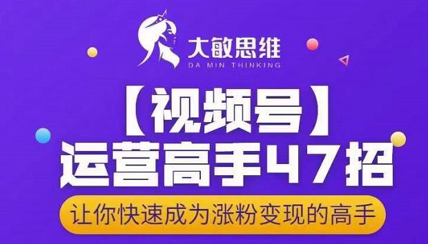 大敏思维-视频号运营高手47招，让你快速成为涨粉变现高手白米粥资源网-汇集全网副业资源白米粥资源网