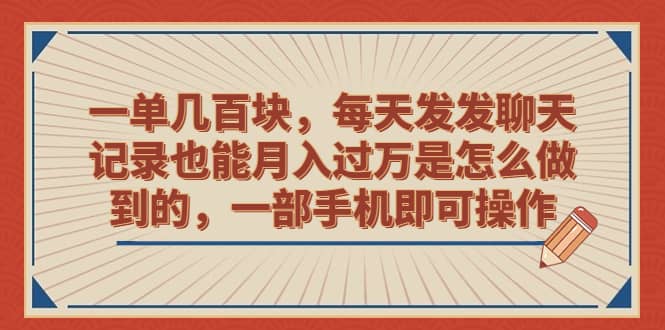 一单几百块，每天发发聊天记录也能月入过万是怎么做到的，一部手机即可操作白米粥资源网-汇集全网副业资源白米粥资源网