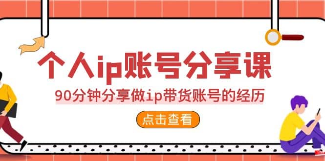 2023个人ip账号分享课，90分钟分享做ip带货账号的经历白米粥资源网-汇集全网副业资源白米粥资源网