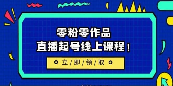 2023/7月最新线上课：更新两节，零粉零作品，直播起号线上课程白米粥资源网-汇集全网副业资源白米粥资源网