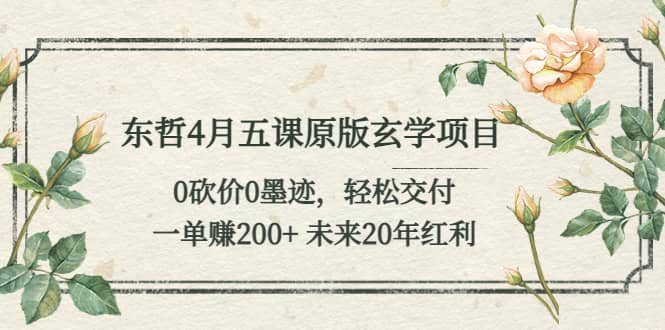 东哲4月五课原版玄学项目：0砍价0墨迹 轻松交付 未来20年红利白米粥资源网-汇集全网副业资源白米粥资源网